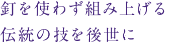釘を使わず組み上げる伝統の技を後世に