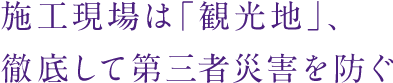 施工現場は「観光地」、徹底して第三者災害を防ぐ
